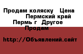 Продам коляску › Цена ­ 3 500 - Пермский край, Пермь г. Другое » Продам   